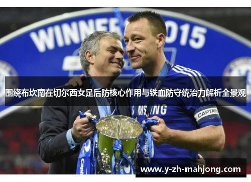 围绕布坎南在切尔西女足后防核心作用与铁血防守统治力解析全景观 围绕布坎南在切尔西女足后防核心作用与铁血防守统治力解析全景观