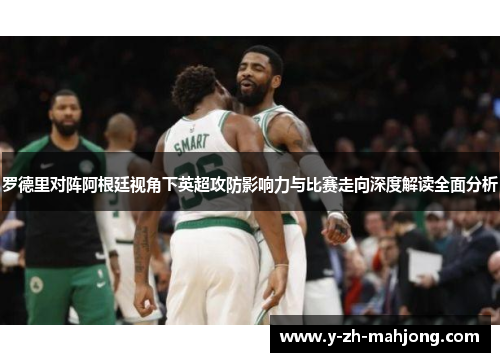 罗德里对阵阿根廷视角下英超攻防影响力与比赛走向深度解读全面分析