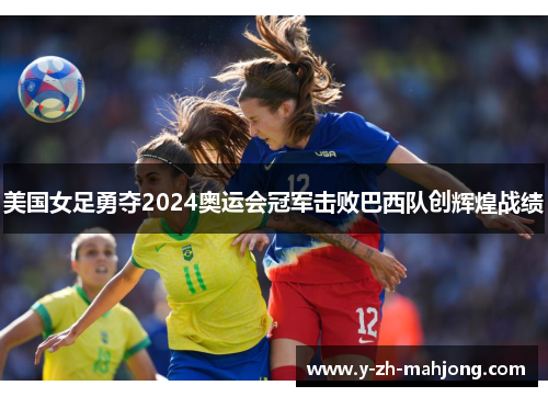 美国女足勇夺2024奥运会冠军击败巴西队创辉煌战绩 美国女足勇夺2024奥运会冠军击败巴西队创辉煌战绩