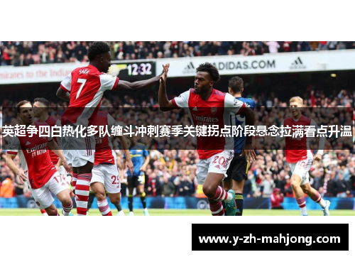 英超争四白热化多队缠斗冲刺赛季关键拐点阶段悬念拉满看点升温