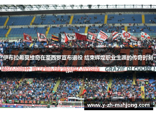伊布拉希莫维奇在圣西罗宣布退役 结束辉煌职业生涯的传奇时刻