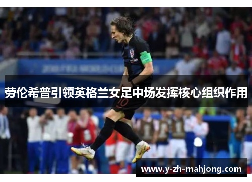 劳伦希普引领英格兰女足中场发挥核心组织作用