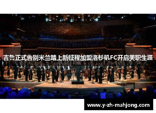 吉鲁正式告别米兰踏上新征程加盟洛杉矶FC开启美职生涯