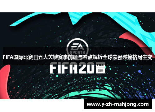 FIFA国际比赛日五大关键赛事前瞻与看点解析全球豪强碰撞格局生变 FIFA国际比赛日五大关键赛事前瞻与看点解析全球豪强碰撞格局生变