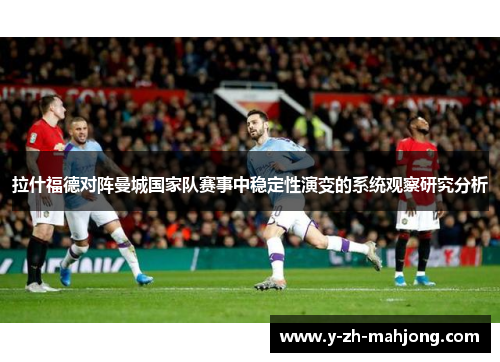 拉什福德对阵曼城国家队赛事中稳定性演变的系统观察研究分析 拉什福德对阵曼城国家队赛事中稳定性演变的系统观察研究分析