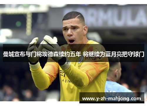 曼城宣布与门将埃德森续约五年 将继续为蓝月亮把守球门 曼城宣布与门将埃德森续约五年 将继续为蓝月亮把守球门