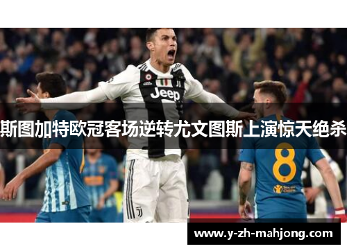 斯图加特欧冠客场逆转尤文图斯上演惊天绝杀