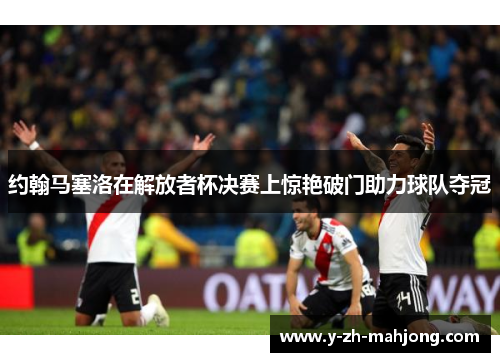 约翰马塞洛在解放者杯决赛上惊艳破门助力球队夺冠