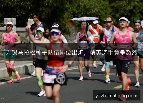无锡马拉松种子队伍排位出炉，精英选手竞争激烈