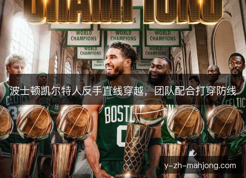 波士顿凯尔特人反手直线穿越，团队配合打穿防线