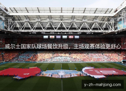 威尔士国家队球场餐饮升级，主场观赛体验更舒心